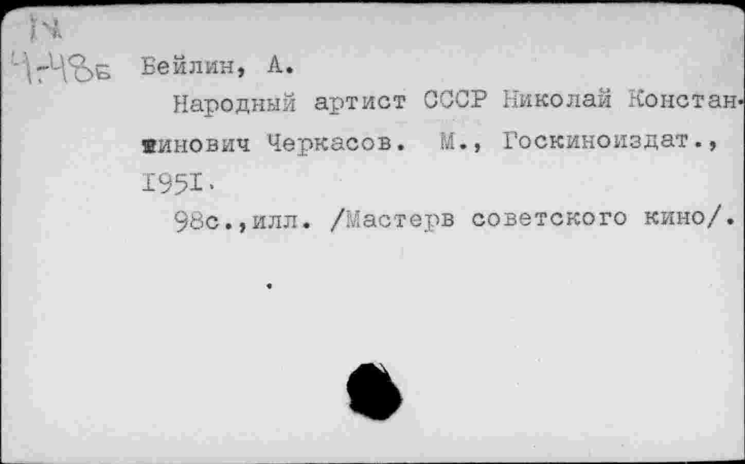 ﻿Бейлин, А.
Народный артист СССР Николай Констан« яинович Черкасов. М., Госкиноиздат., 1951.
98с.,илл. /Мастере советского кино/.